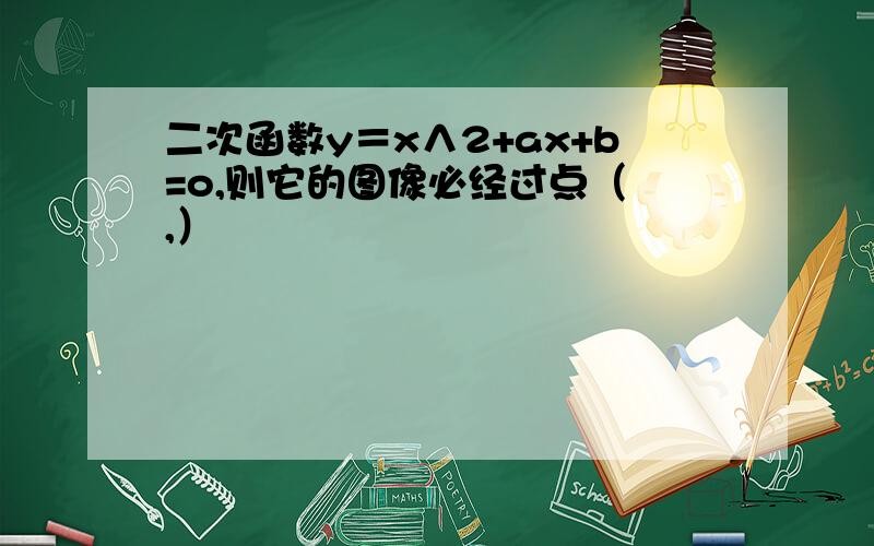 二次函数y＝x∧2+ax+b=o,则它的图像必经过点（ ,）