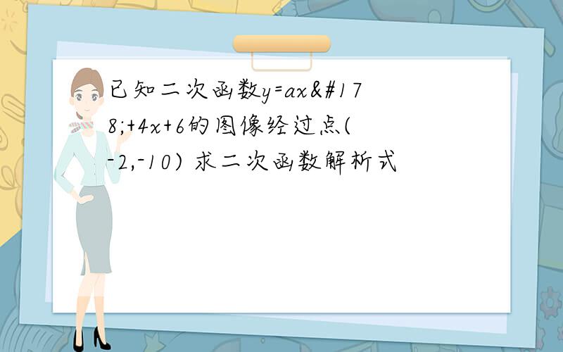 已知二次函数y=ax²+4x+6的图像经过点(-2,-10) 求二次函数解析式