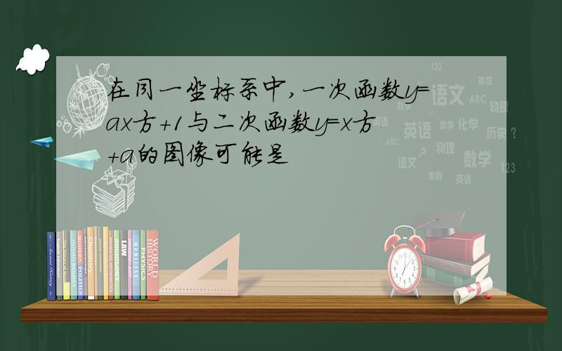 在同一坐标系中,一次函数y=ax方+1与二次函数y=x方+a的图像可能是