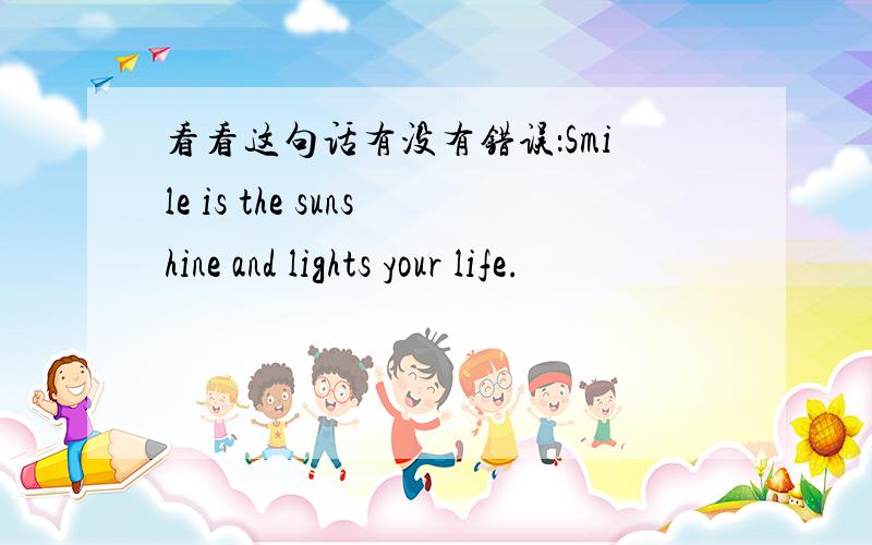 看看这句话有没有错误：Smile is the sunshine and lights your life.