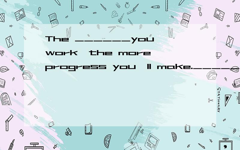 The ______you work,the more progress you'll make._________填什么单词?