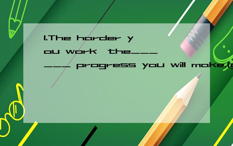 1.The harder you work,the______ progress you will make.(greatly)2._________ late in the morning,Bob turned off the alarm.A To sleep B Sleeping C Sleep D having slept3.Jack asked his father _______A where it happens B where didi it happen C how it hap