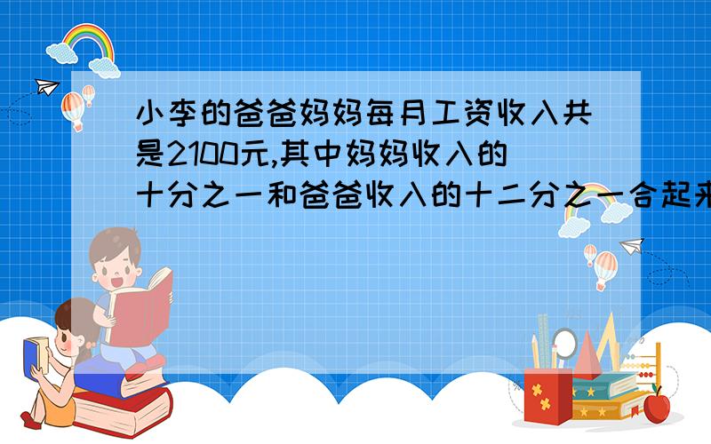 小李的爸爸妈妈每月工资收入共是2100元,其中妈妈收入的十分之一和爸爸收入的十二分之一合起来是200元,小小李妈妈每月收入是多少元?