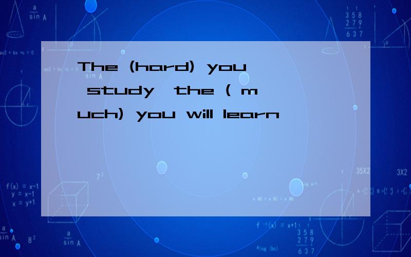 The (hard) you study,the ( much) you will learn