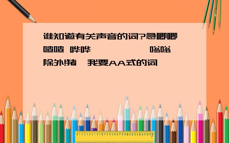 谁知道有关声音的词?急唧唧 喳喳 哗哗 呱呱 笃笃 嗡嗡除外!猪,我要AA式的词