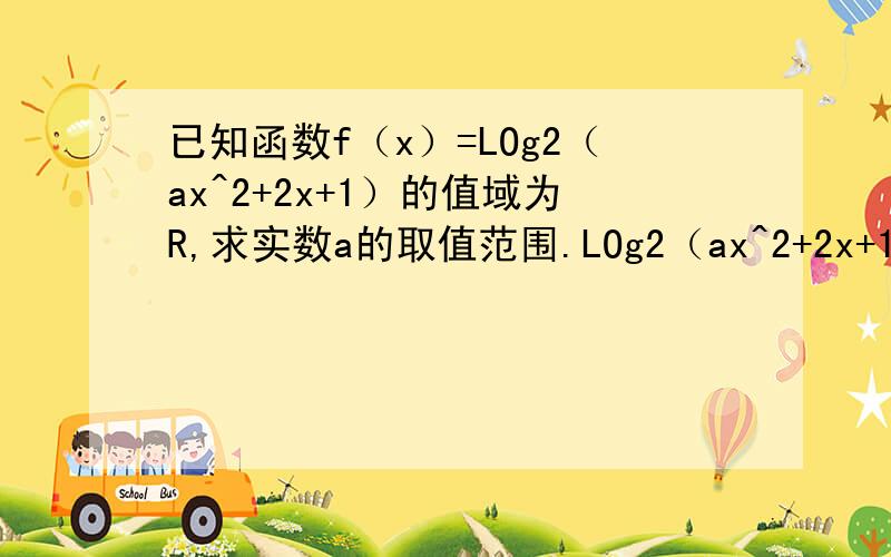 已知函数f（x）=LOg2（ax^2+2x+1）的值域为R,求实数a的取值范围.LOg2（ax^2+2x+1）中第一个2为底数,括弧中的为真数.