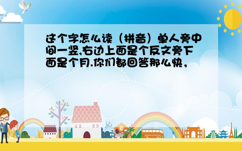 这个字怎么读（拼音）单人旁中间一竖,右边上面是个反文旁下面是个月.你们都回答那么快，