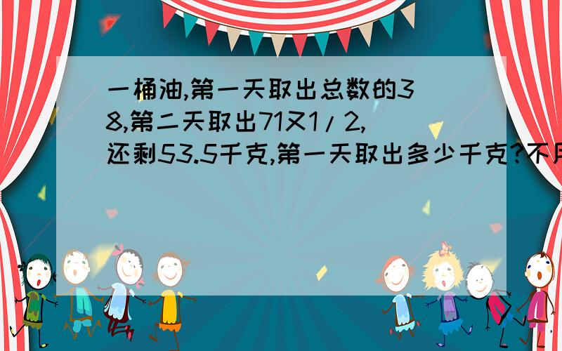 一桶油,第一天取出总数的3\8,第二天取出71又1/2,还剩53.5千克,第一天取出多少千克?不用方程