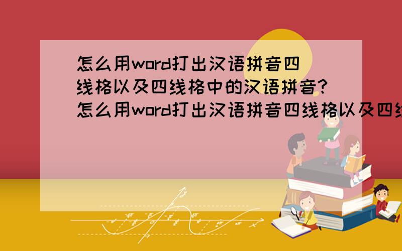 怎么用word打出汉语拼音四线格以及四线格中的汉语拼音?怎么用word打出汉语拼音四线格以及四线格中的汉语拼音?我利用插入表格已经把四线格以及四线格下面的田字格打出来了,但是怎么往