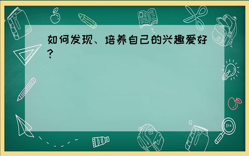 如何发现、培养自己的兴趣爱好?