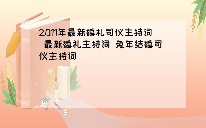 2011年最新婚礼司仪主持词 最新婚礼主持词 兔年结婚司仪主持词