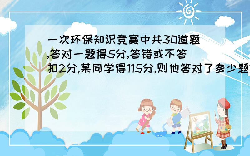 一次环保知识竞赛中共30道题,答对一题得5分,答错或不答扣2分,某同学得115分,则他答对了多少题?（用方程解）