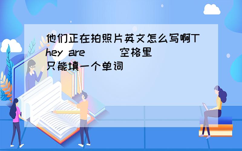 他们正在拍照片英文怎么写啊They are ( )空格里只能填一个单词