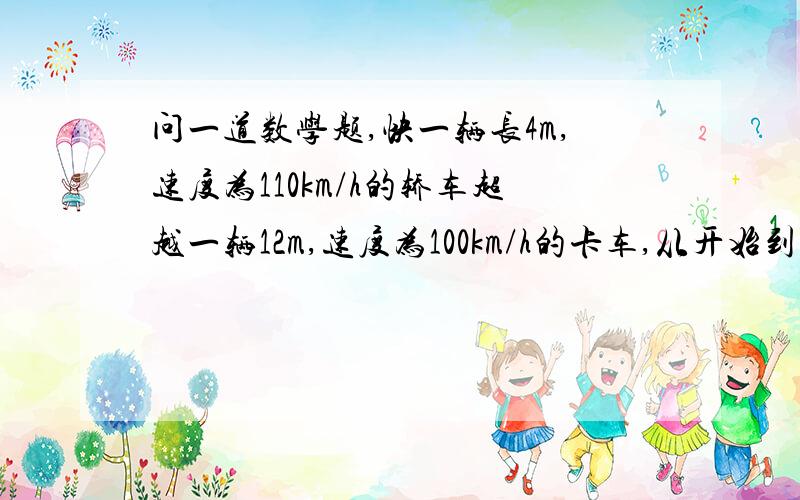 问一道数学题,快一辆长4m,速度为110km/h的轿车超越一辆12m,速度为100km/h的卡车,从开始到超越,需要花费多少秒.列一元一次方程.