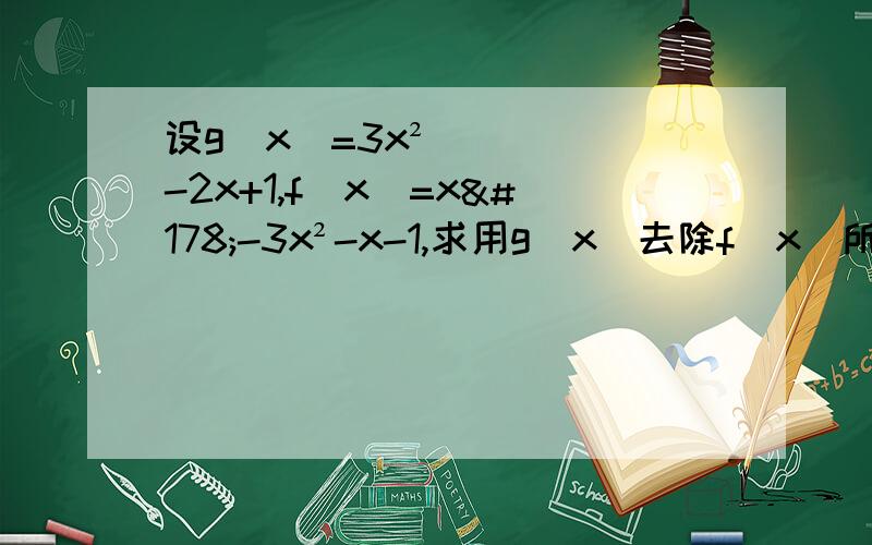 设g（x）=3x²-2x+1,f（x）=x²-3x²-x-1,求用g（x）去除f（x）所得的商及余式方法要简便易理解!f（x）=x的3次方-3x²-x-1