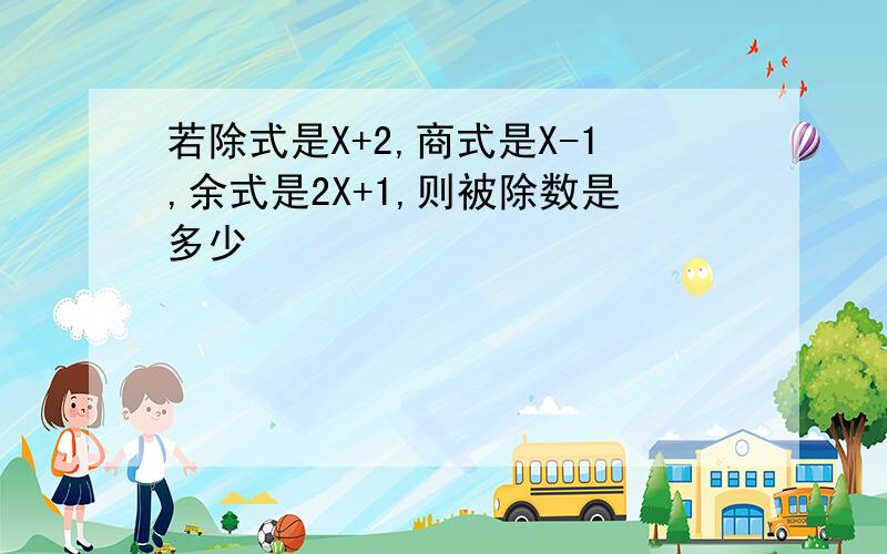 若除式是X+2,商式是X-1,余式是2X+1,则被除数是多少