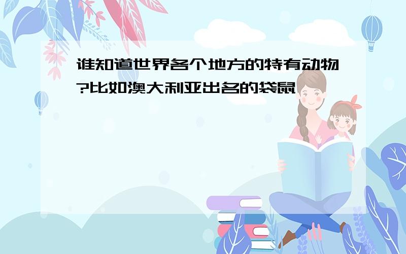 谁知道世界各个地方的特有动物?比如澳大利亚出名的袋鼠