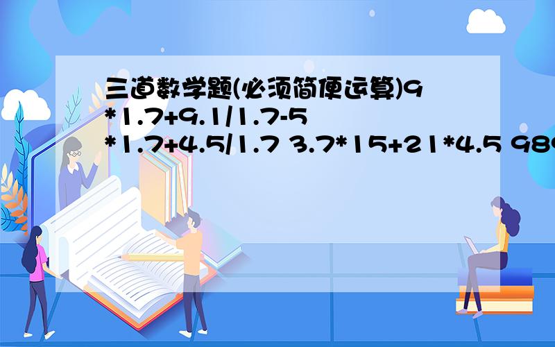 三道数学题(必须简便运算)9*1.7+9.1/1.7-5*1.7+4.5/1.7 3.7*15+21*4.5 98989898*99999999/1010101/11111111