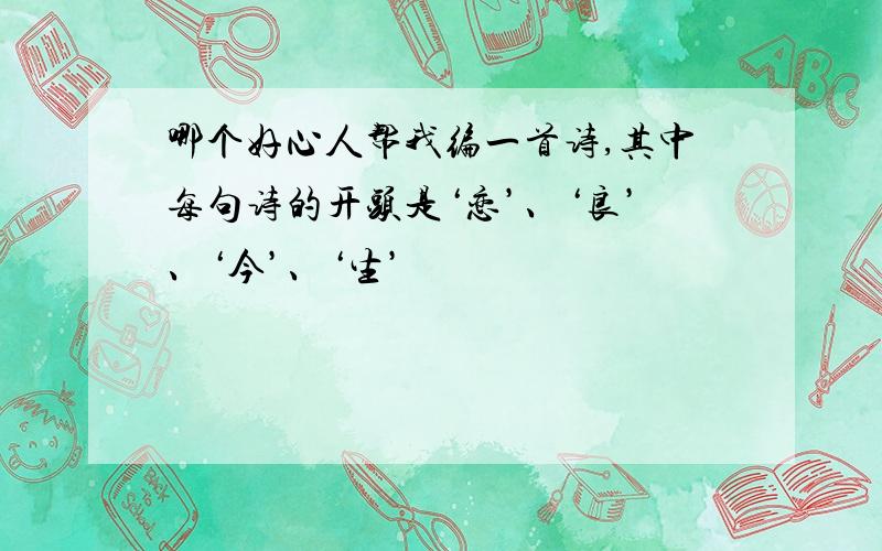 哪个好心人帮我编一首诗,其中每句诗的开头是‘恋’、‘良’、‘今’、‘生’