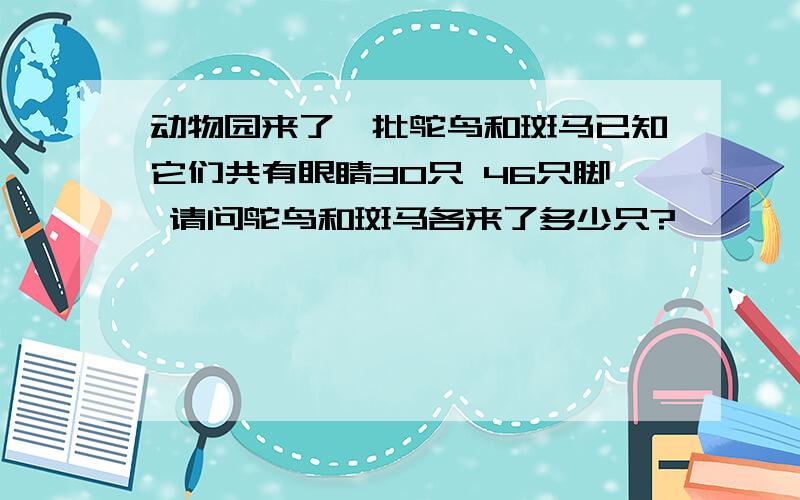 动物园来了一批鸵鸟和斑马已知它们共有眼睛30只 46只脚 请问鸵鸟和斑马各来了多少只?