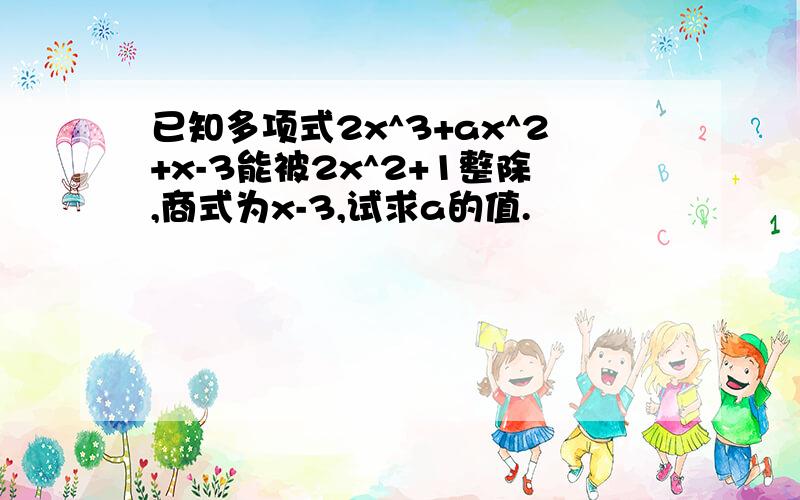 已知多项式2x^3+ax^2+x-3能被2x^2+1整除,商式为x-3,试求a的值.