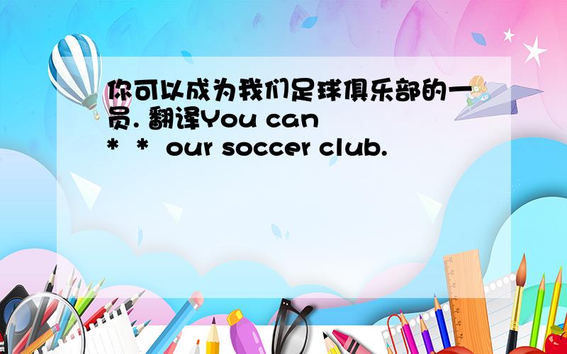 你可以成为我们足球俱乐部的一员. 翻译You can  *  *  our soccer club.