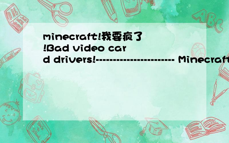 minecraft!我要疯了!Bad video card drivers!----------------------- Minecraft was unable to start because it failed to find an accelerated OpenGL mode.This can usually be fixed by updating the video card drivers.--- BEGIN ERROR REPORT 7fe0271 -----