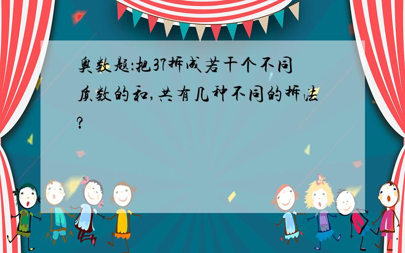 奥数题：把37拆成若干个不同质数的和,共有几种不同的拆法?