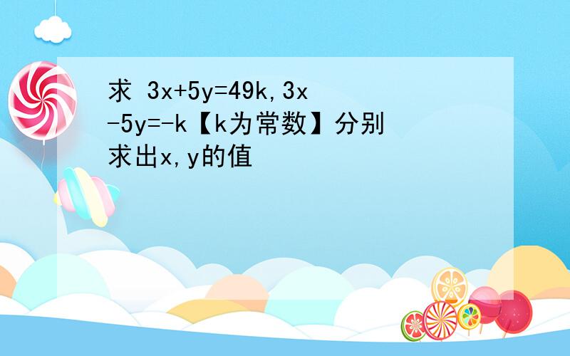 求 3x+5y=49k,3x-5y=-k【k为常数】分别求出x,y的值