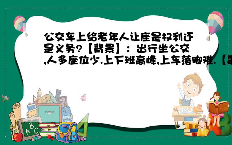 公交车上给老年人让座是权利还是义务?【背景】：出行坐公交,人多座位少.上下班高峰,上车落脚难.【事例】：百度或者钩钩搜索