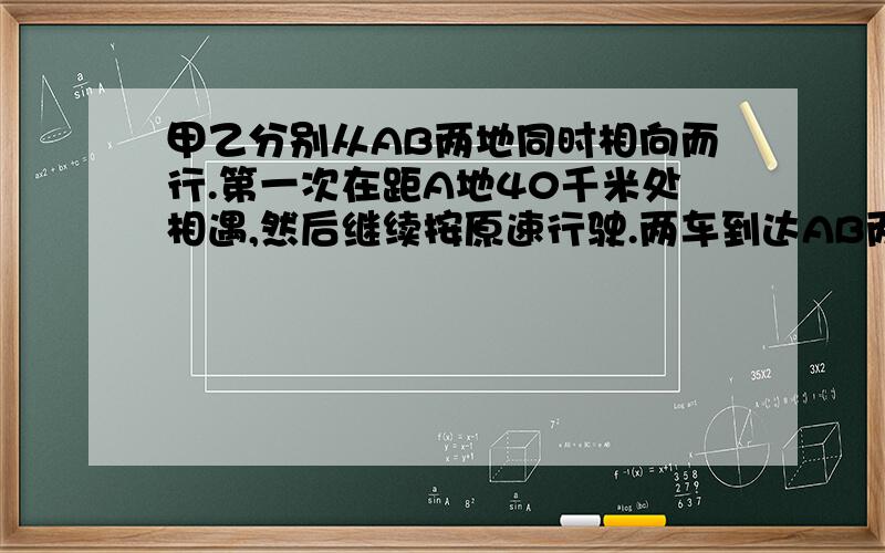 甲乙分别从AB两地同时相向而行.第一次在距A地40千米处相遇,然后继续按原速行驶.两车到达AB两地后立即返回,在距B地20千米处第二次相遇.AB两地相距?