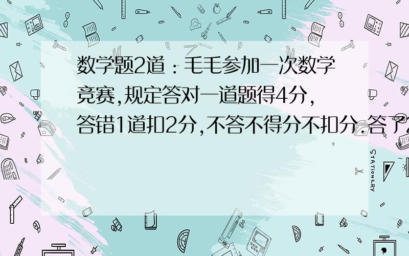 数学题2道：毛毛参加一次数学竞赛,规定答对一道题得4分,答错1道扣2分,不答不得分不扣分.答了20题得了60分,问毛毛答对几道题?2.红星小学组织学生排队去郊游,步行速度每秒1M,队尾的王老师