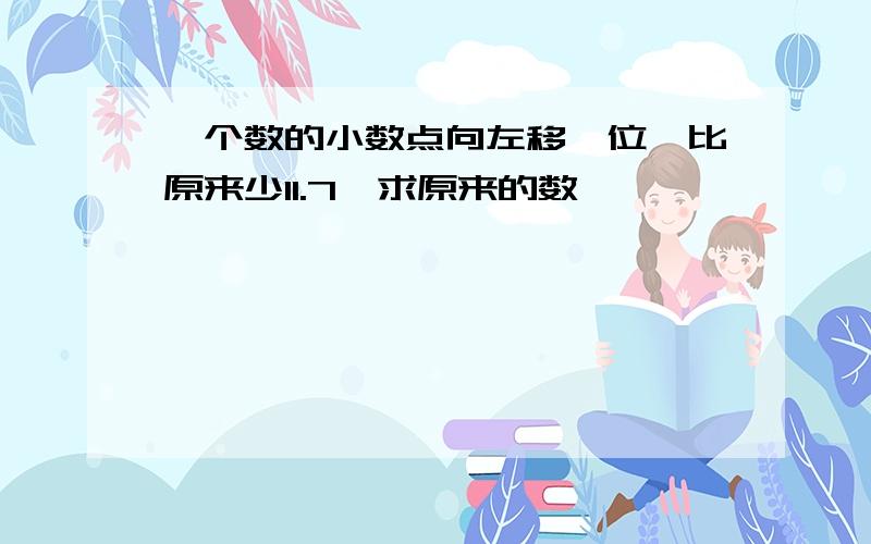 一个数的小数点向左移一位,比原来少11.7,求原来的数