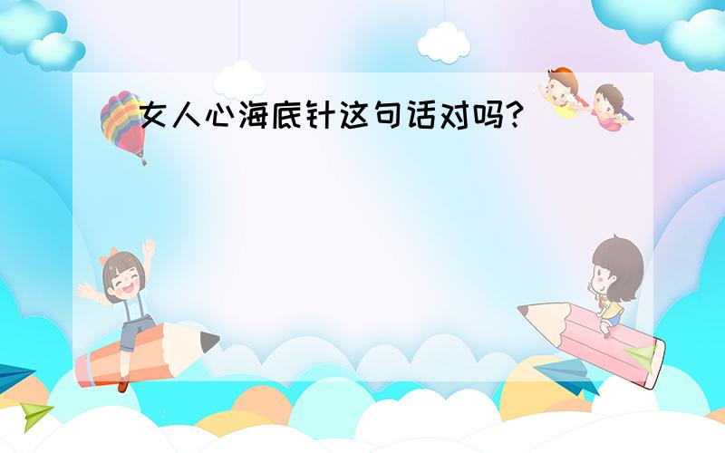 女人心海底针这句话对吗?