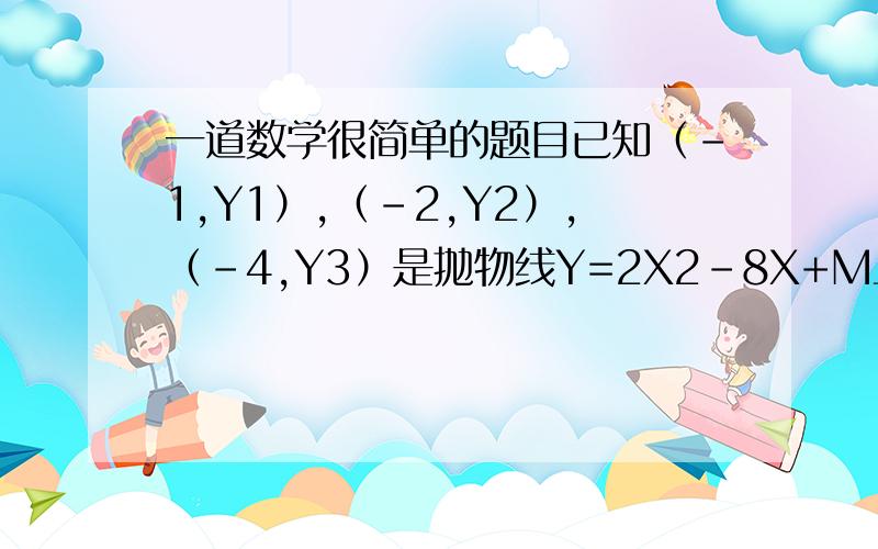 一道数学很简单的题目已知（-1,Y1）,（-2,Y2）,（-4,Y3）是抛物线Y=2X2-8X+M上的点,则比较Y1,Y2,Y3的大小,只能用代入法做吗?