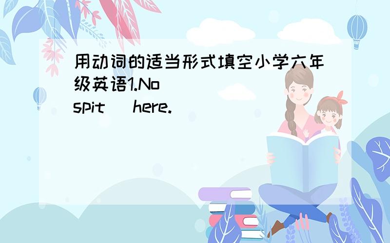 用动词的适当形式填空小学六年级英语1.No _____(spit) here.