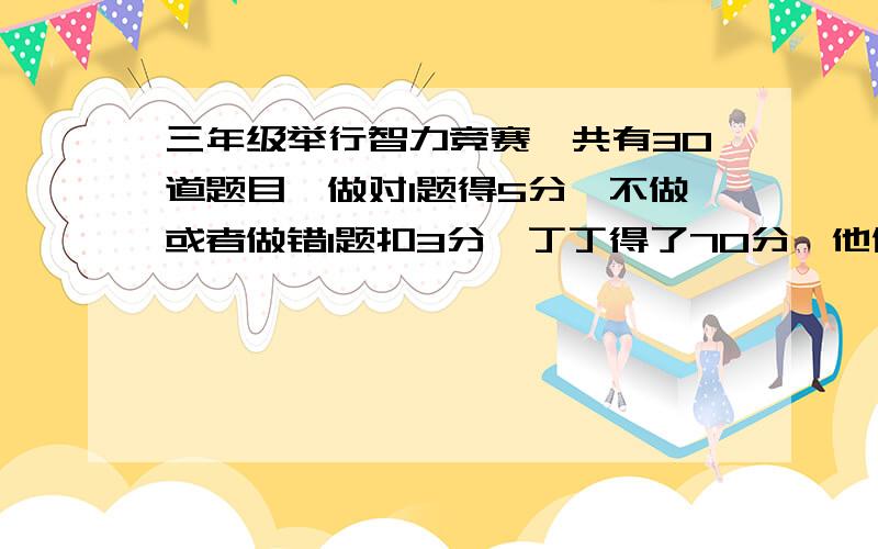 三年级举行智力竞赛,共有30道题目,做对1题得5分,不做或者做错1题扣3分,丁丁得了70分,他做对了几题