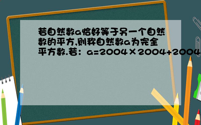 若自然数a恰好等于另一个自然数的平方,则称自然数a为完全平方数.若：a=2004×2004+2004×2004×2005×2005+2005×2005,试说明a是一个完全平方数.最好有详细过程.快点~                 09.03.26