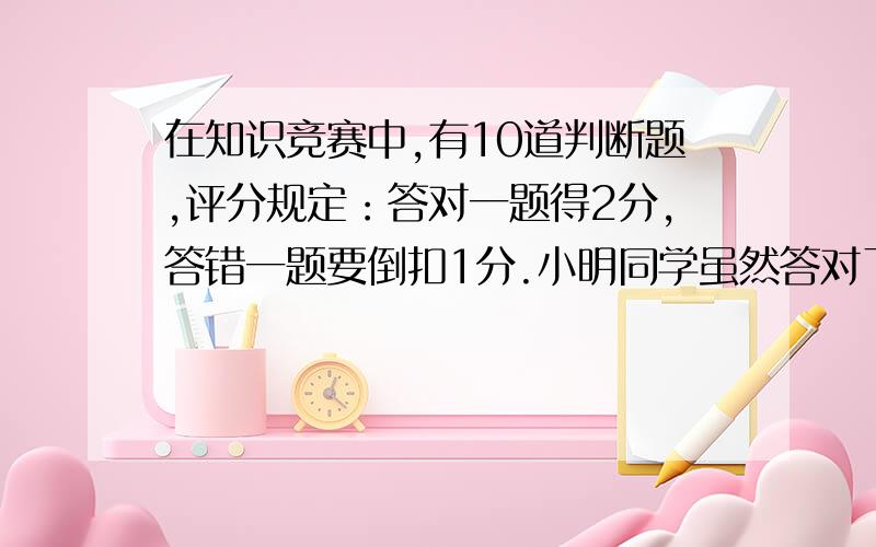 在知识竞赛中,有10道判断题,评分规定：答对一题得2分,答错一题要倒扣1分.小明同学虽然答对了全部的但最后只得了14分.请问,他答错了几题