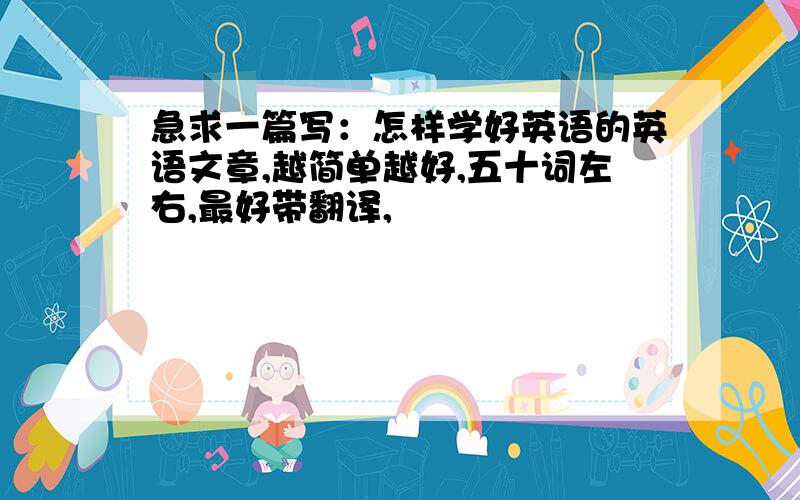 急求一篇写：怎样学好英语的英语文章,越简单越好,五十词左右,最好带翻译,