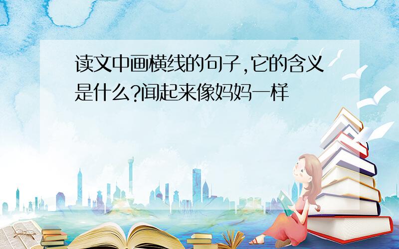 读文中画横线的句子,它的含义是什么?闻起来像妈妈一样