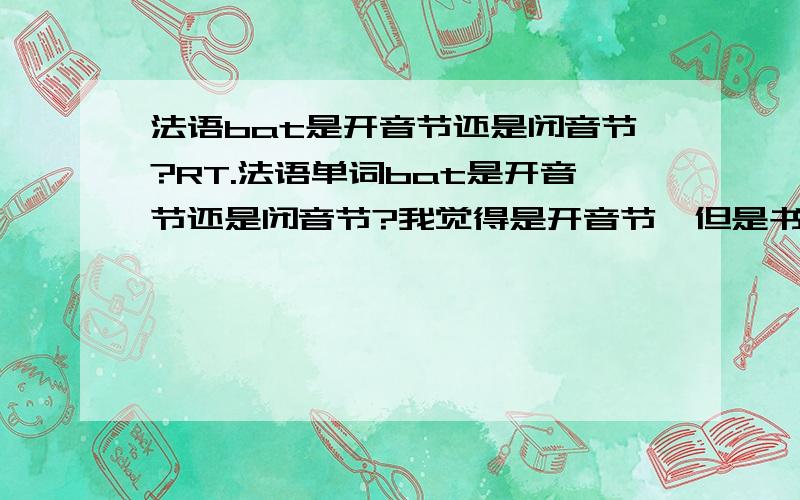 法语bat是开音节还是闭音节?RT.法语单词bat是开音节还是闭音节?我觉得是开音节,但是书上怎么写的闭·····