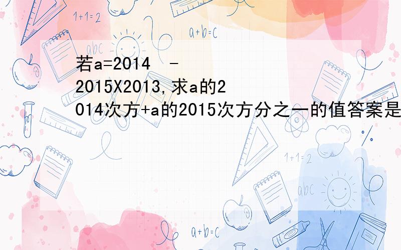 若a=2014²-2015X2013,求a的2014次方+a的2015次方分之一的值答案是2,求过程答对必采用PIASS