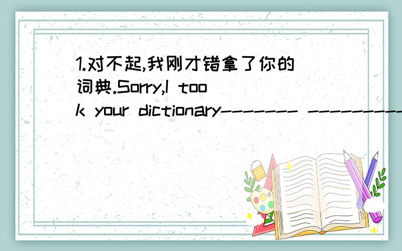 1.对不起,我刚才错拿了你的词典.Sorry,I took your dictionary------- ---------just now.2.他努力了几次要通过考试,最后终于成功了.He tried several times to pass the exam,and------the------he succeeded.3.他在鱼和薯条上