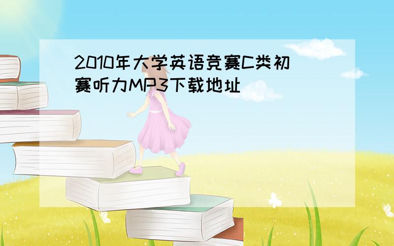 2010年大学英语竞赛C类初赛听力MP3下载地址