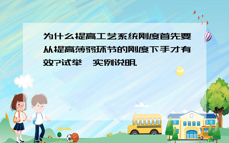 为什么提高工艺系统刚度首先要从提高薄弱环节的刚度下手才有效?试举一实例说明.