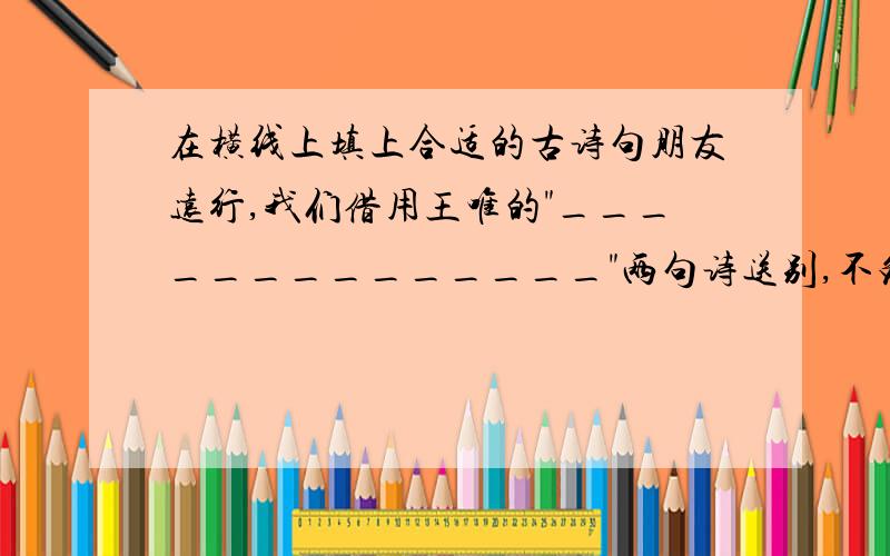 在横线上填上合适的古诗句朋友远行,我们借用王唯的