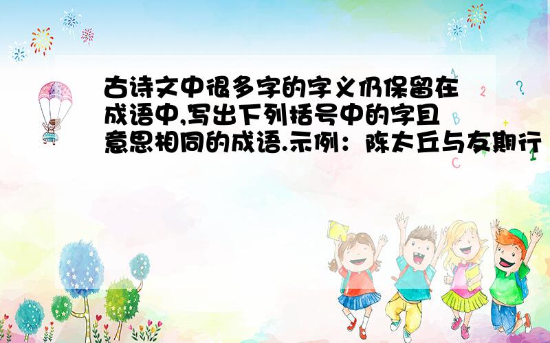 古诗文中很多字的字义仍保留在成语中,写出下列括号中的字且意思相同的成语.示例：陈太丘与友期行（期）：不期而遇1.俄而雪骤（骤）：（ ） 2.下车引之（引）：（ ）3.入门不顾（顾）