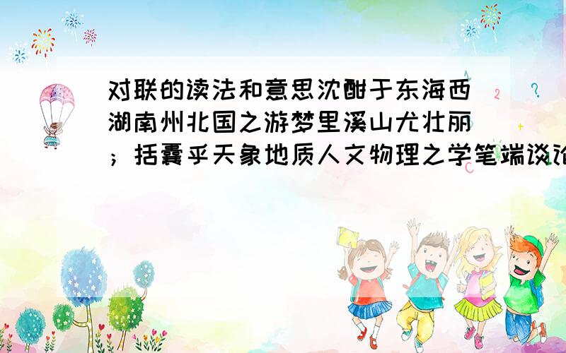 对联的读法和意思沈酣于东海西湖南州北国之游梦里溪山尤壮丽；括囊乎天象地质人文物理之学笔端谈论自纵横.