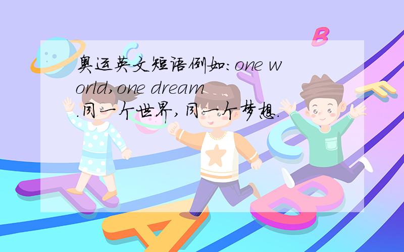 奥运英文短语例如：one world,one dream.同一个世界,同一个梦想.